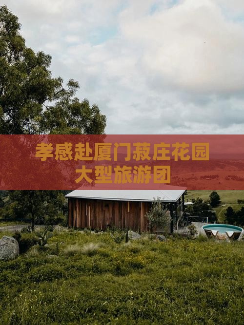 孝感去厦门菽庄花园大型旅游团