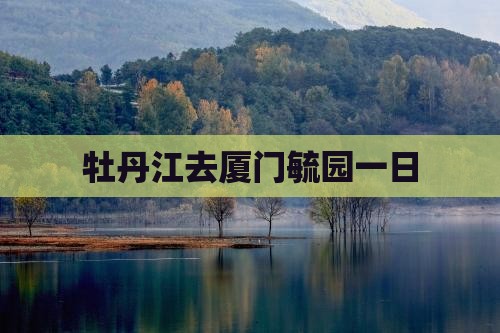牡丹江去厦门毓园一日