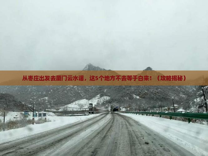 枣庄去厦门云水谣必去地