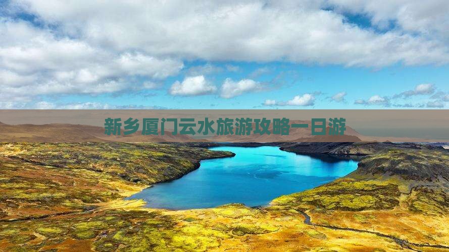新乡去厦门云水谣一日