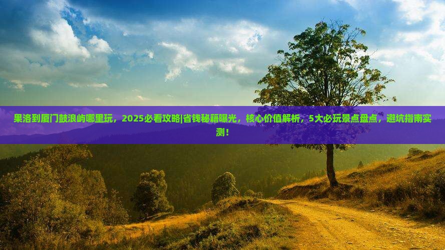 果洛到厦门鼓浪屿哪里玩