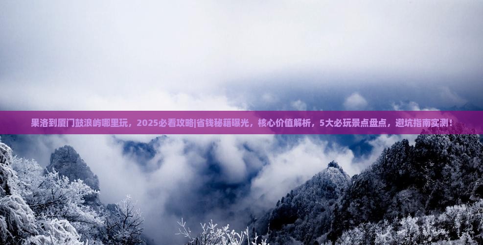 果洛到厦门鼓浪屿哪里玩