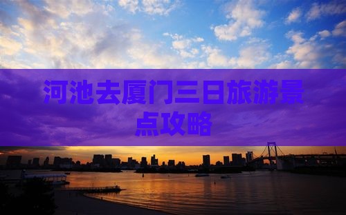 河池去厦门三日游