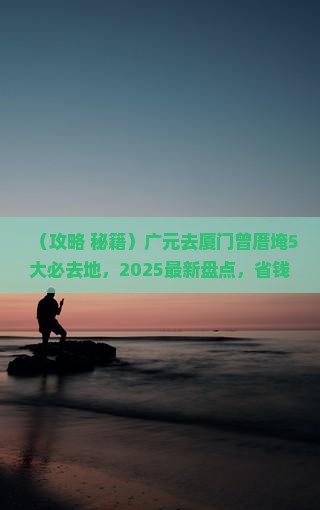 广元去厦门曾厝埯必去地