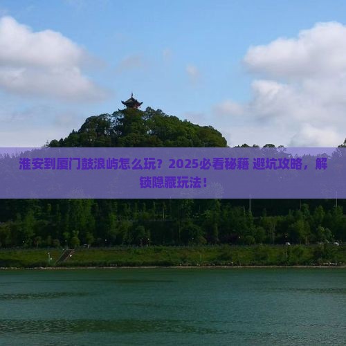淮安到厦门鼓浪屿哪里玩