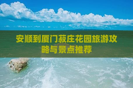安顺到厦门菽庄花园自由行