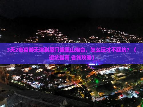 天津到厦门胡里山炮台一日