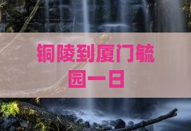 铜陵到厦门毓园一日