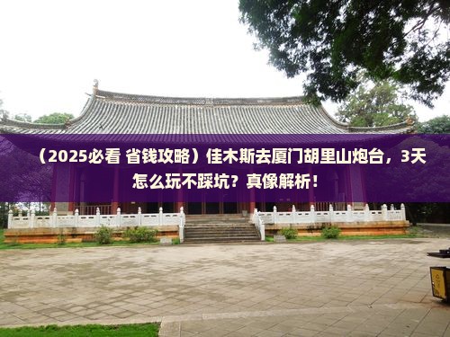 佳木斯去厦门胡里山炮台景点