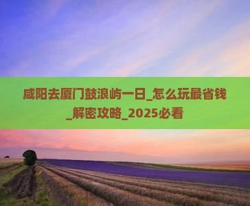 咸阳去厦门鼓浪屿一日 咸阳去厦门鼓浪屿一日