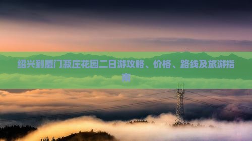 绍兴到厦门菽庄花园二日游