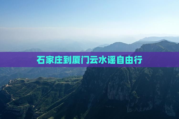 石家庄到厦门云水谣自由行