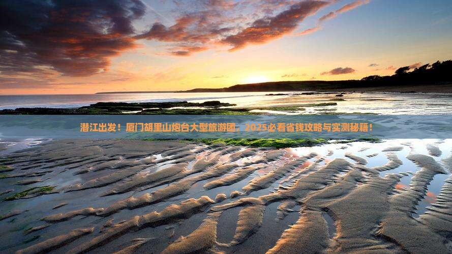 潜江到厦门胡里山炮台大型旅游团 潜江到厦门胡里山炮台大型旅游团