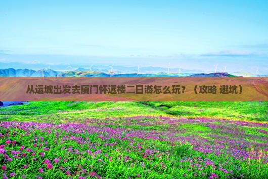 运城去厦门怀远楼二日游