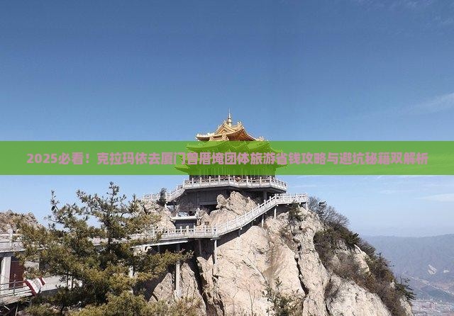 克拉玛依去厦门曾厝埯团体旅游