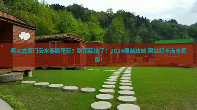 遵义去厦门云水谣哪里玩