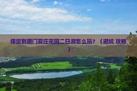 保定到厦门菽庄花园二日游