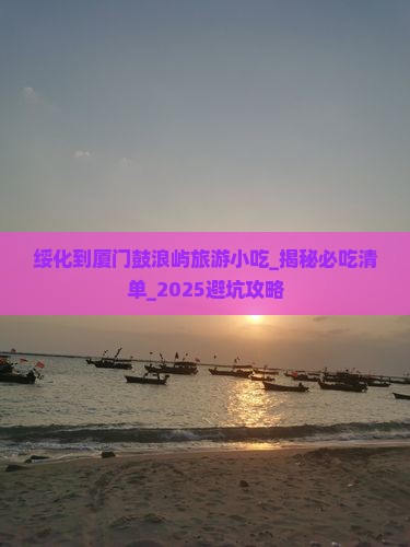 绥化到厦门鼓浪屿旅游小吃