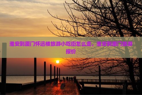 淮安到厦门怀远楼旅游小吃