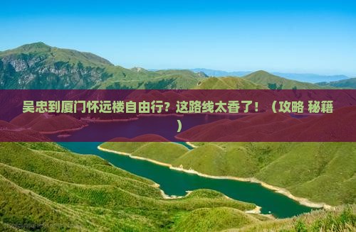 吴忠到厦门怀远楼自由行