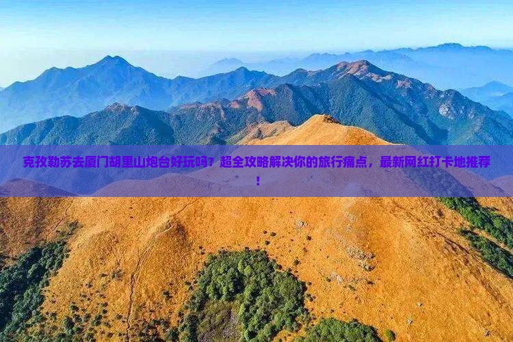 克孜勒苏去厦门胡里山炮台大型旅游团