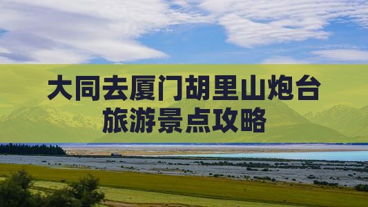 大同去厦门胡里山炮台团体旅游