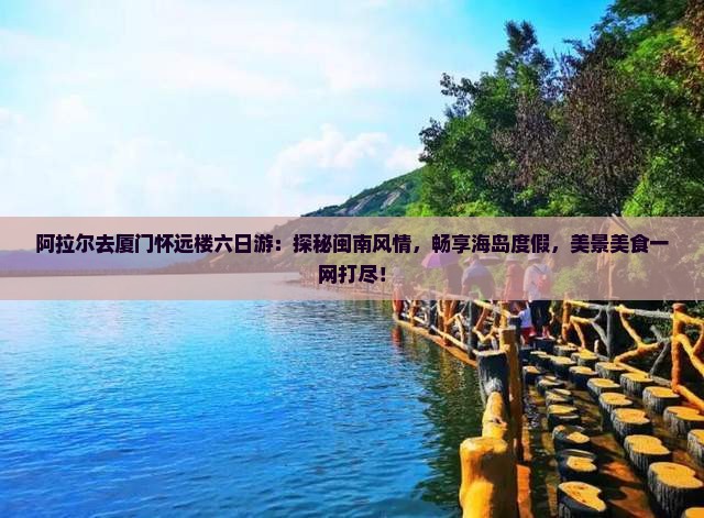 阿拉尔去厦门怀远楼六日游