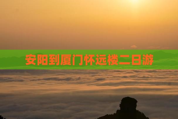安阳到厦门怀远楼二日游