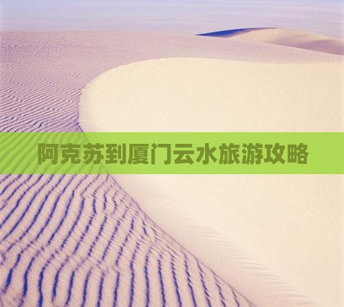 阿克苏到厦门云水谣旅行社