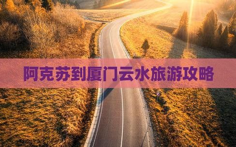 阿克苏到厦门云水谣旅行社