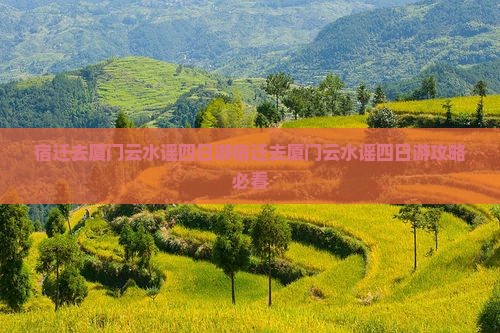 宿迁去厦门云水谣四日游 宿迁去厦门云水谣四日游