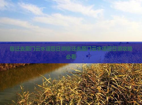 宿迁去厦门云水谣四日游 宿迁去厦门云水谣四日游