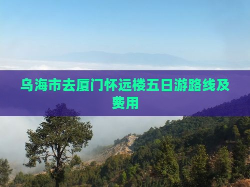 乌海市去厦门怀远楼五日游