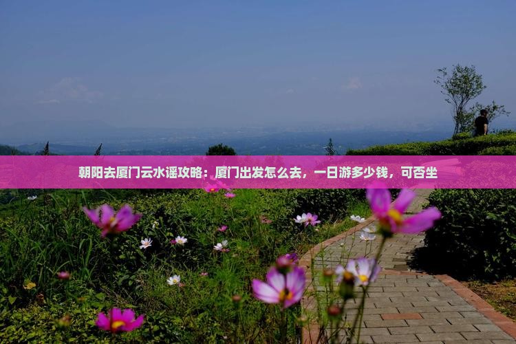 朝阳去厦门云水谣攻略