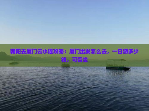 朝阳去厦门云水谣攻略