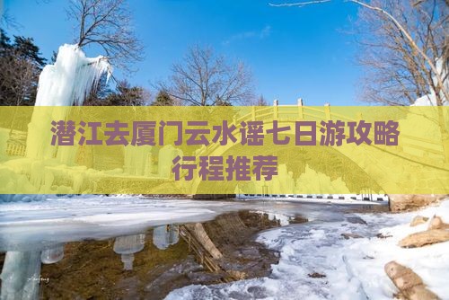 潜江去厦门云水谣七日游
