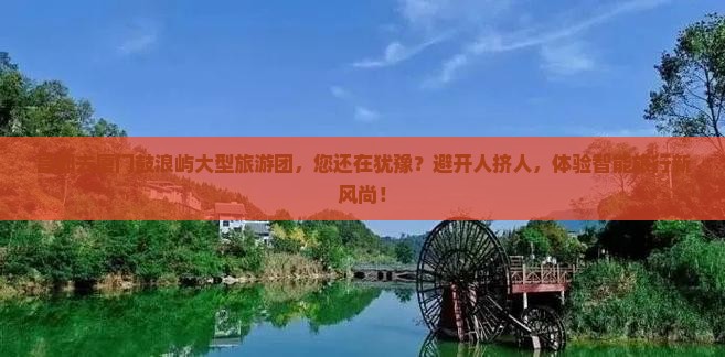 昌都去厦门鼓浪屿大型旅游团