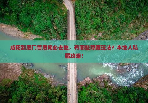 咸阳到厦门曾厝埯必去地