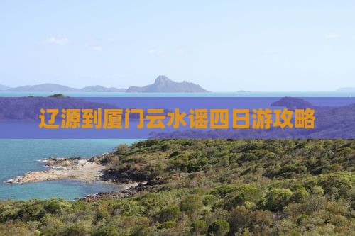 辽源到厦门云水谣四日游