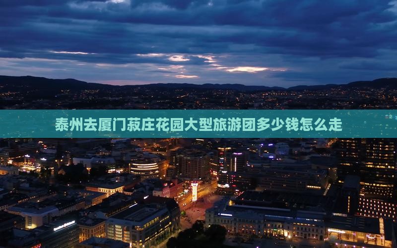 泰州去厦门菽庄花园大型旅游团