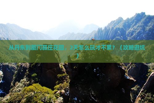丹东去厦门菽庄花园二日游