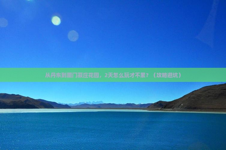 丹东去厦门菽庄花园二日游