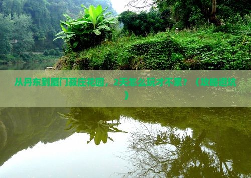 丹东去厦门菽庄花园二日游