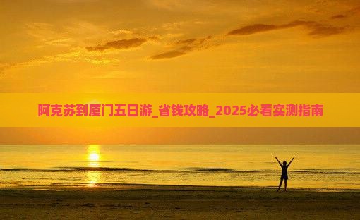 阿克苏到厦门五日游
