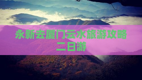 永新去厦门云水谣二日游
