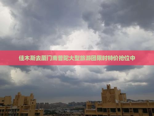 佳木斯去厦门南普陀大型旅游团