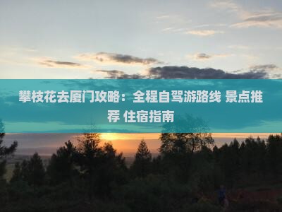 攀枝花去厦门攻略