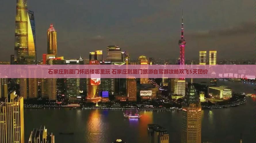 石家庄到厦门怀远楼哪里玩