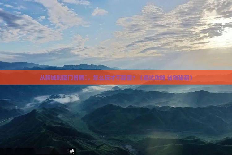 聊城到厦门曾厝埯景点