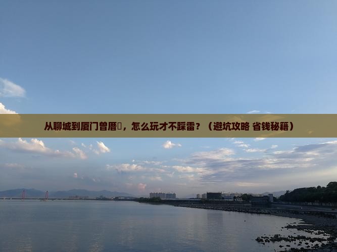 聊城到厦门曾厝埯景点